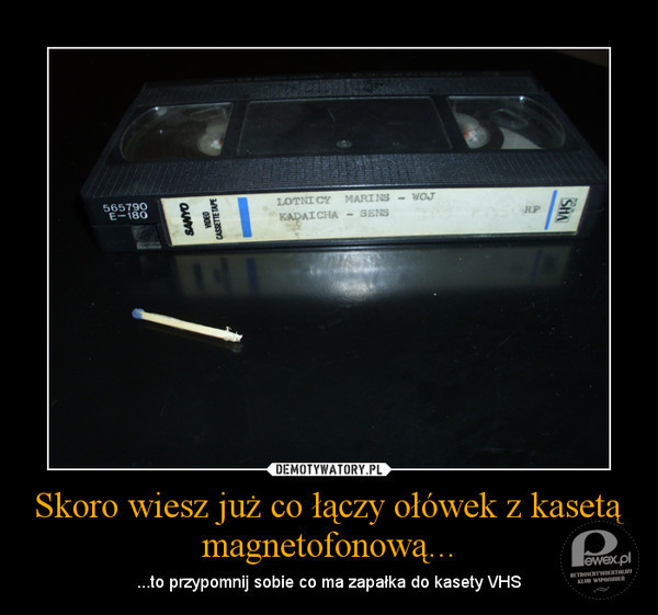 Zapałka + kaseta VHS = ?